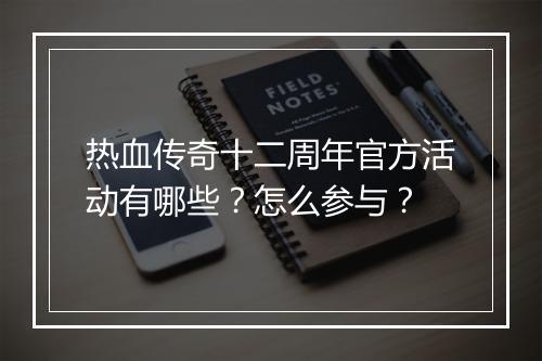 热血传奇十二周年官方活动有哪些？怎么参与？