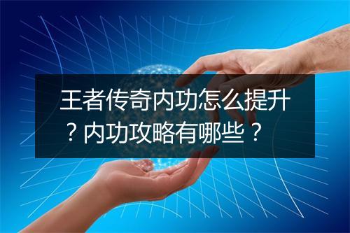 王者传奇内功怎么提升？内功攻略有哪些？