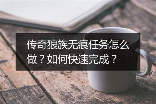传奇狼族无痕任务怎么做？如何快速完成？