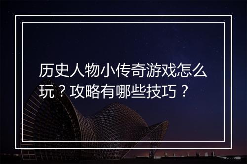 历史人物小传奇游戏怎么玩？攻略有哪些技巧？