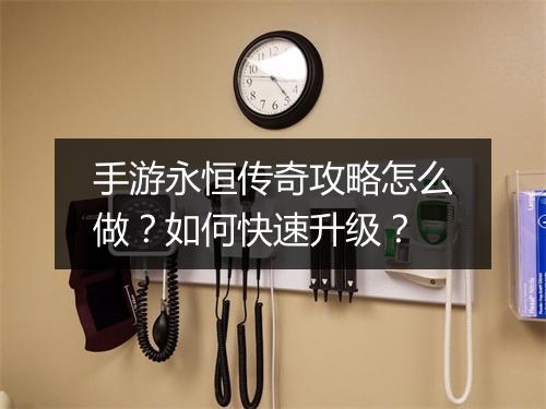 手游永恒传奇攻略怎么做？如何快速升级？