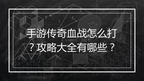 手游传奇血战怎么打？攻略大全有哪些？