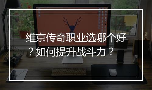 维京传奇职业选哪个好？如何提升战斗力？