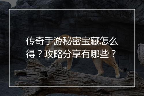 传奇手游秘密宝藏怎么得？攻略分享有哪些？