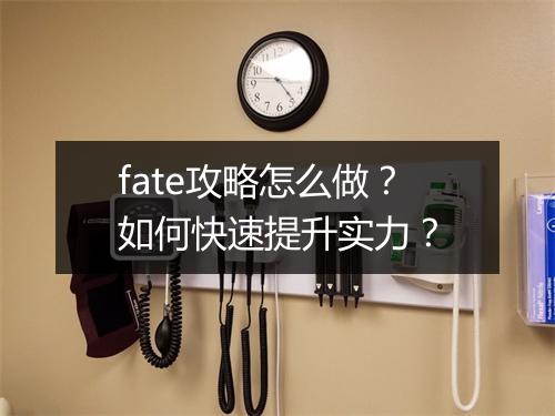 fate攻略怎么做？如何快速提升实力？