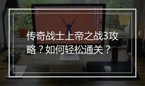 传奇战士上帝之战3攻略？如何轻松通关？