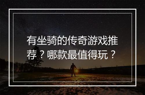 有坐骑的传奇游戏推荐？哪款最值得玩？
