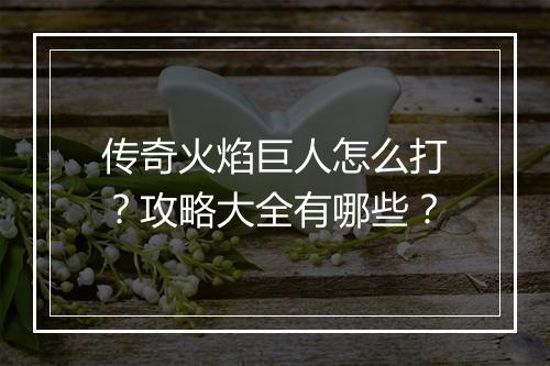 传奇火焰巨人怎么打？攻略大全有哪些？