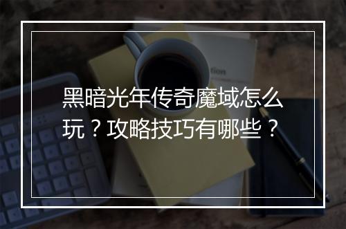 黑暗光年传奇魔域怎么玩？攻略技巧有哪些？