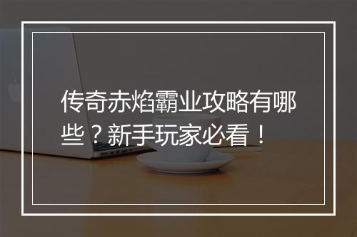 传奇赤焰霸业攻略有哪些？新手玩家必看！