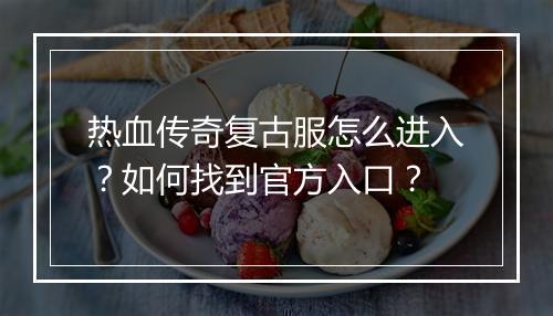 热血传奇复古服怎么进入？如何找到官方入口？