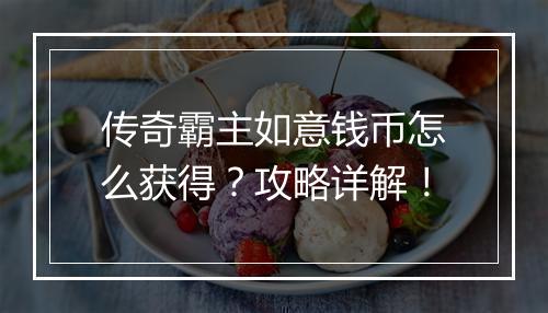 传奇霸主如意钱币怎么获得？攻略详解！