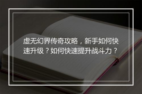 虚无幻界传奇攻略，新手如何快速升级？如何快速提升战斗力？