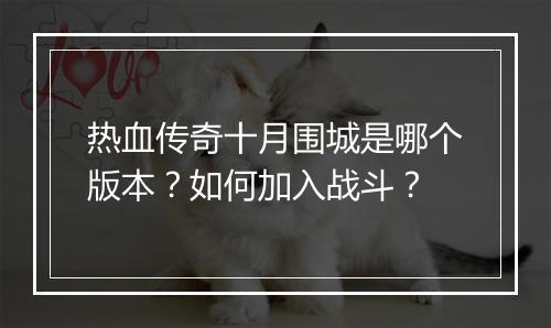热血传奇十月围城是哪个版本？如何加入战斗？