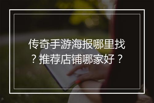 传奇手游海报哪里找?推荐店铺哪家好?