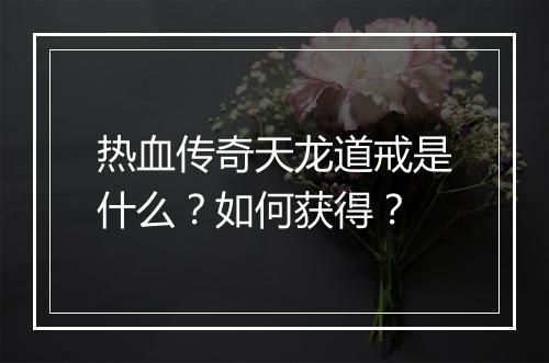 热血传奇天龙道戒是什么？如何获得？