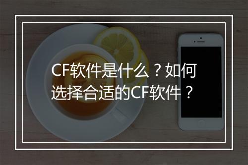CF软件是什么？如何选择合适的CF软件？