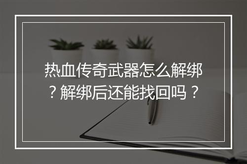 热血传奇武器怎么解绑？解绑后还能找回吗？