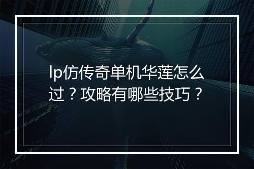 lp仿传奇单机华莲怎么过？攻略有哪些技巧？