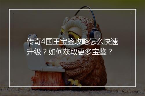 传奇4国王宝鉴攻略怎么快速升级？如何获取更多宝鉴？