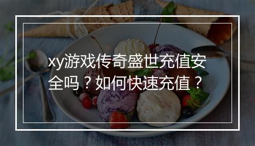 xy游戏传奇盛世充值安全吗？如何快速充值？