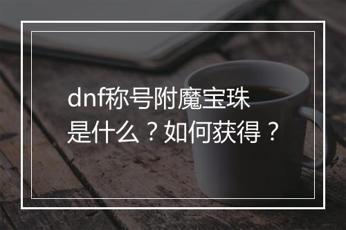 dnf称号附魔宝珠是什么？如何获得？