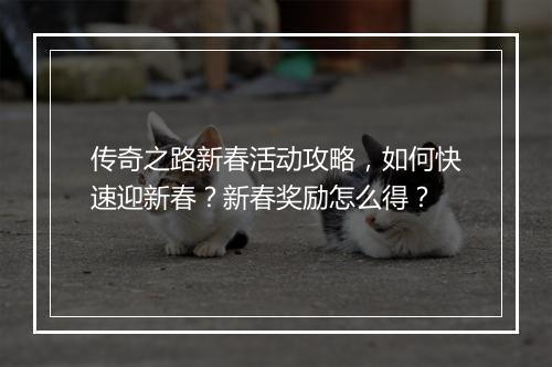 传奇之路新春活动攻略，如何快速迎新春？新春奖励怎么得？