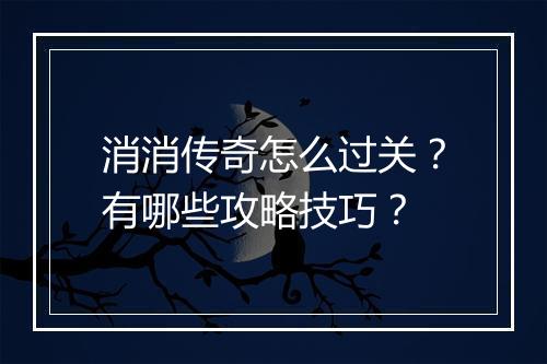 消消传奇怎么过关？有哪些攻略技巧？