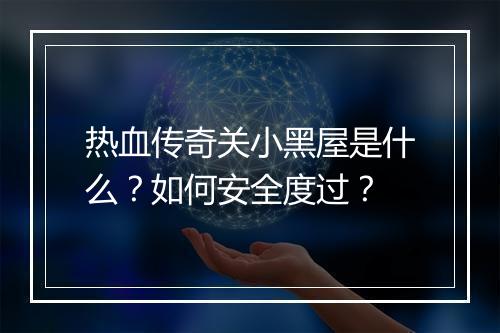 热血传奇关小黑屋是什么？如何安全度过？