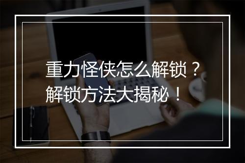 重力怪侠怎么解锁？解锁方法大揭秘！