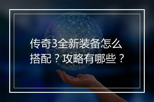 传奇3全新装备怎么搭配？攻略有哪些？