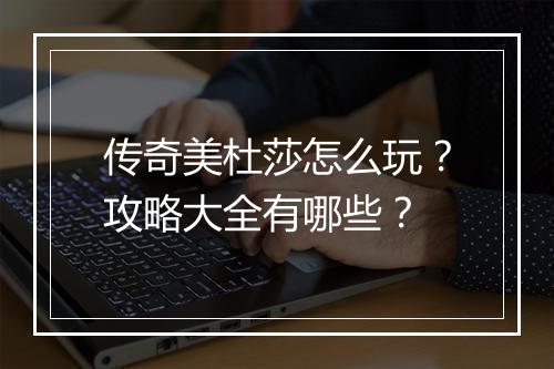 传奇美杜莎怎么玩？攻略大全有哪些？