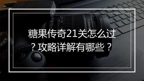 糖果传奇21关怎么过？攻略详解有哪些？