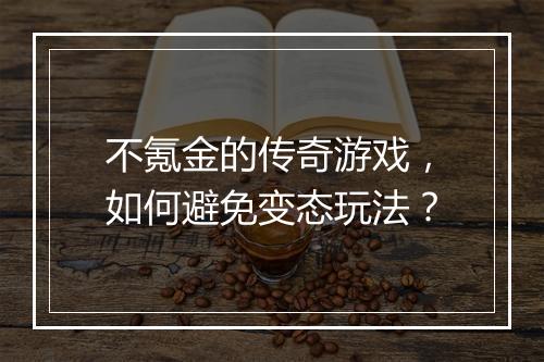 不氪金的传奇游戏，如何避免变态玩法？