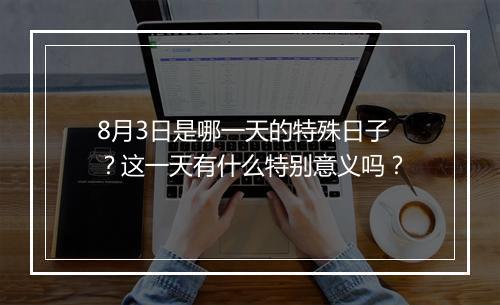 8月3日是哪一天的特殊日子？这一天有什么特别意义吗？