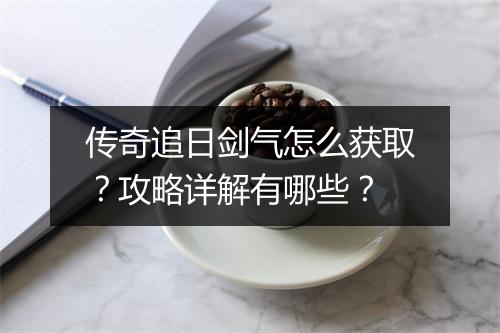 传奇追日剑气怎么获取？攻略详解有哪些？