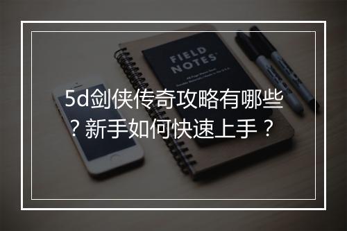 5d剑侠传奇攻略有哪些？新手如何快速上手？