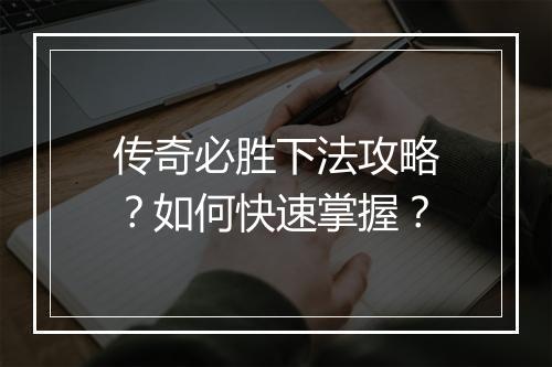 传奇必胜下法攻略？如何快速掌握？