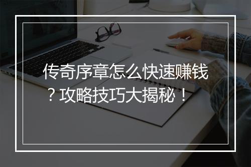 传奇序章怎么快速赚钱？攻略技巧大揭秘！