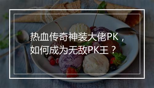 热血传奇神装大佬PK，如何成为无敌PK王？