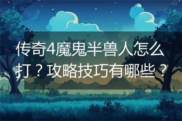 传奇4魔鬼半兽人怎么打？攻略技巧有哪些？