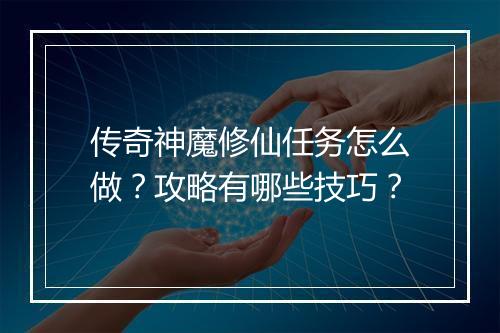 传奇神魔修仙任务怎么做？攻略有哪些技巧？