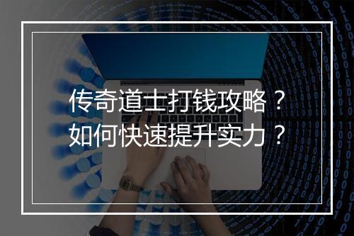 传奇道士打钱攻略？如何快速提升实力？