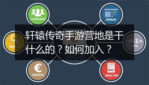 轩辕传奇手游营地是干什么的？如何加入？