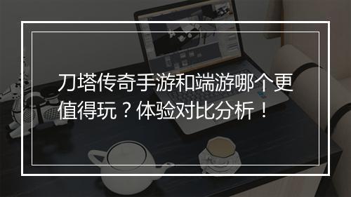 刀塔传奇手游和端游哪个更值得玩？体验对比分析！