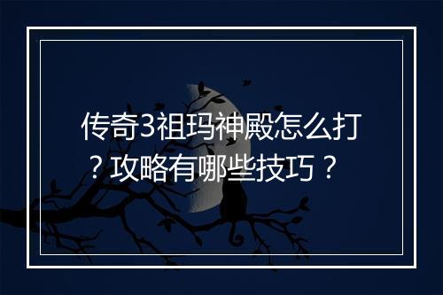 传奇3祖玛神殿怎么打？攻略有哪些技巧？