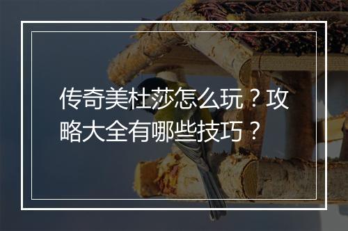 传奇美杜莎怎么玩？攻略大全有哪些技巧？
