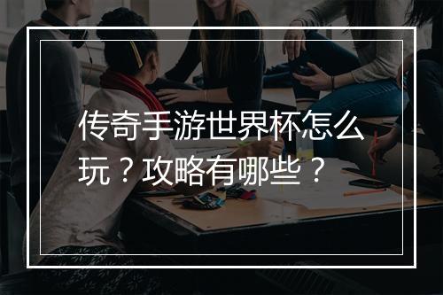 传奇手游世界杯怎么玩？攻略有哪些？