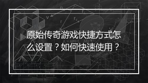 原始传奇游戏快捷方式怎么设置？如何快速使用？