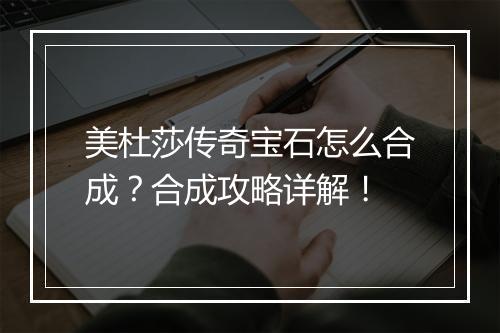 美杜莎传奇宝石怎么合成？合成攻略详解！